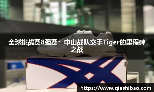 全球挑战赛8强赛：中山战队交手Tiger的里程碑之战