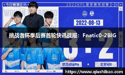 挑战者杯季后赛首轮快讯战报：Fnatic0-2BIG